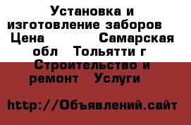 Установка и изготовление заборов. › Цена ­ 1 100 - Самарская обл., Тольятти г. Строительство и ремонт » Услуги   